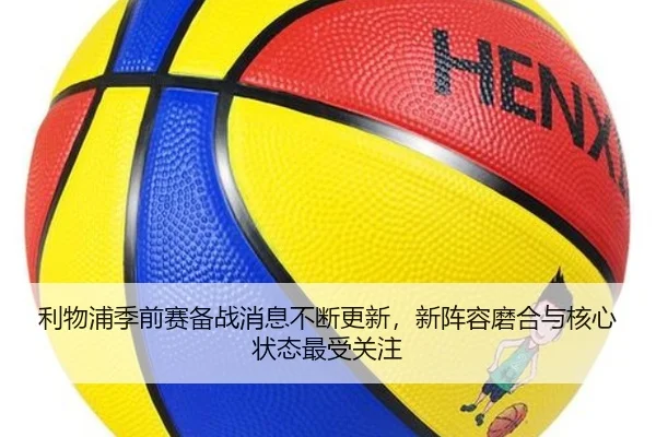 利物浦季前赛备战消息不断更新，新阵容磨合与核心状态最受关注